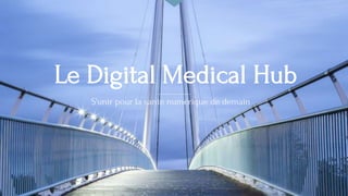 Le Digital Medical Hub
S'unir pour la santé numérique de demain
 