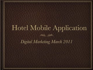 Hotel Mobile Application
  Digital Marketing March 2011
 
