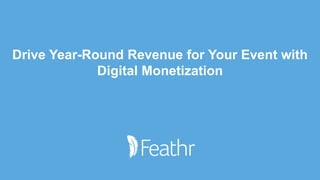 Drive Year-Round Revenue for Your Event with
Digital Monetization
 