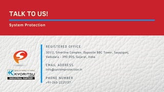 REGISTERED OFFICE
EMAIL ADDRESS
PHONE NUMBER
301/2, Silverline Complex, Opposite BBC Tower, Sayajigunj,
Vadodara - 390 005, Gujarat, India.
info@systemprotection.in
+91-265-2225137
TALK TO US!
System Protection
 