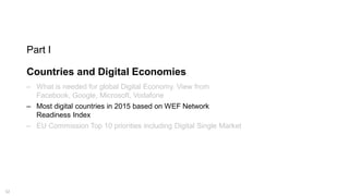 12
Part I
Countries and Digital Economies
‒ What is needed for global Digital Economy. View from
Facebook, Google, Microsoft, Vodafone
‒ Most digital countries in 2015 based on WEF Network
Readiness Index
‒ EU Commission Top 10 priorities including Digital Single Market
 