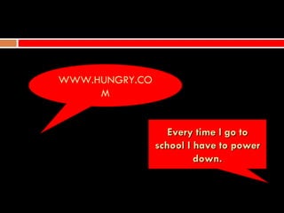 WWW.HUNGRY.CO
     M


                   Every time I go to
                school I have to power
                         down.
 