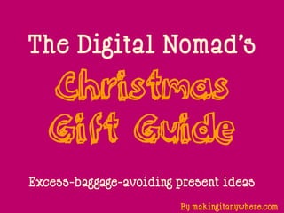 The Digital Nomad’s
   Christmas
   Gift Guide
Excess-baggage-avoiding present ideas
                        By makingitanywhere.com
 