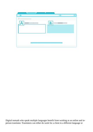 Digital	nomads	who	speak	multiple	languages	benefit	from	working	as	an	online	and	in-
person	translator.	Translators	can	either	do	work	for	a	client	in	a	different	language	or
 