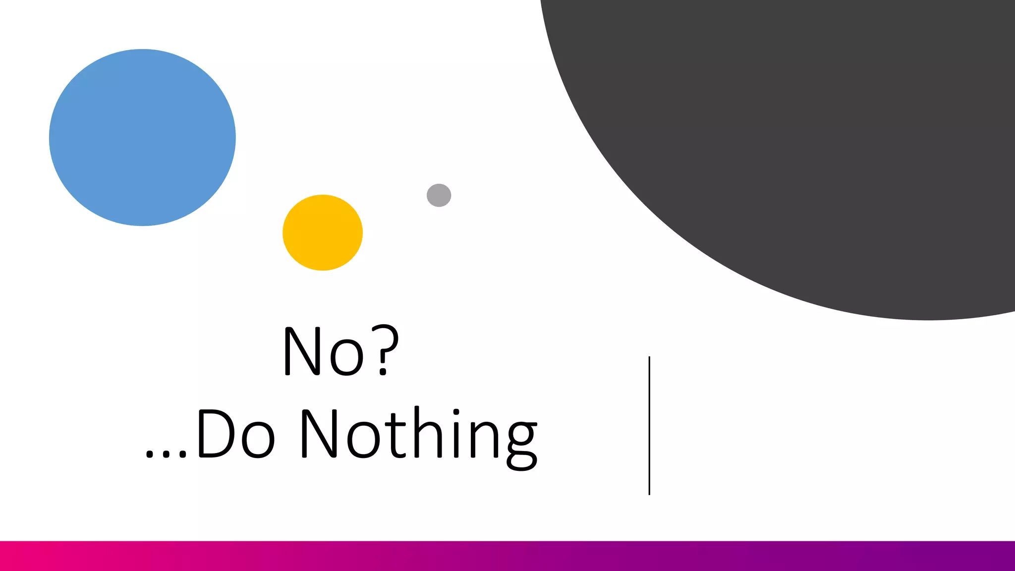 No?	
  	
  
…Do	
  Nothing
 