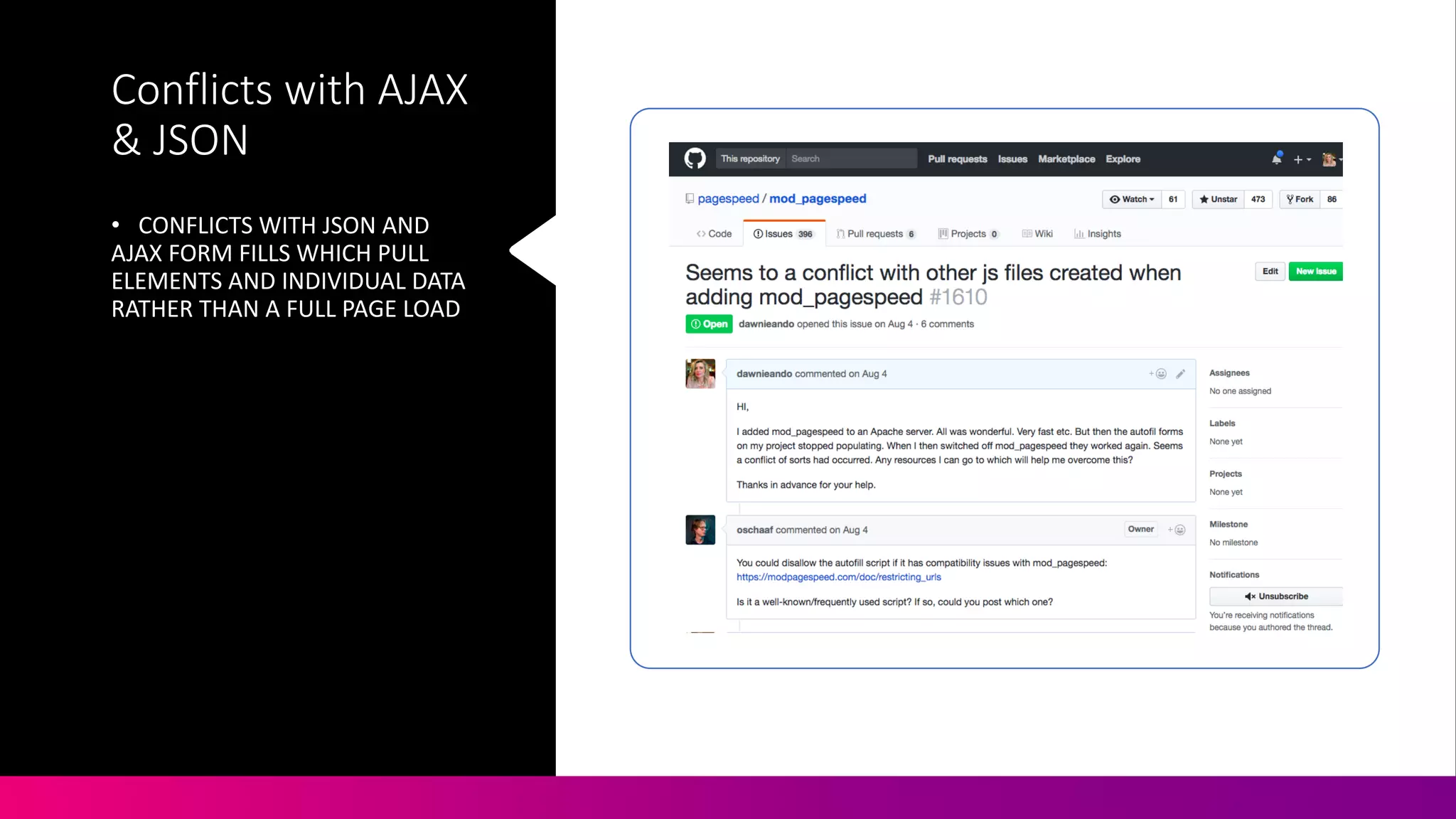 Conflicts	
  with	
  AJAX	
  
&	
  JSON
• CONFLICTS	
  WITH	
  JSON	
  AND	
  
AJAX	
  FORM	
  FILLS	
  WHICH	
  PULL	
  
ELEMENTS	
  AND	
  INDIVIDUAL	
  DATA	
  
RATHER	
  THAN	
  A	
  FULL	
  PAGE	
  LOAD
 
