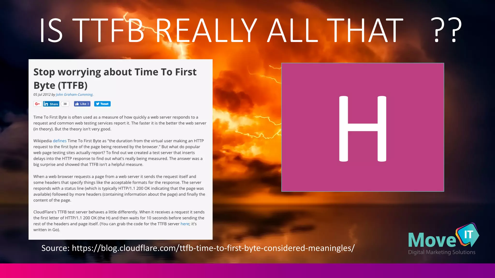 IS	
  TTFB	
  REALLY	
  ALL	
  THAT	
  	
  	
  ??
Source:	
  https://blog.cloudflare.com/ttfb-­‐time-­‐to-­‐first-­‐byte-­‐considered-­‐meaningles/
H
 