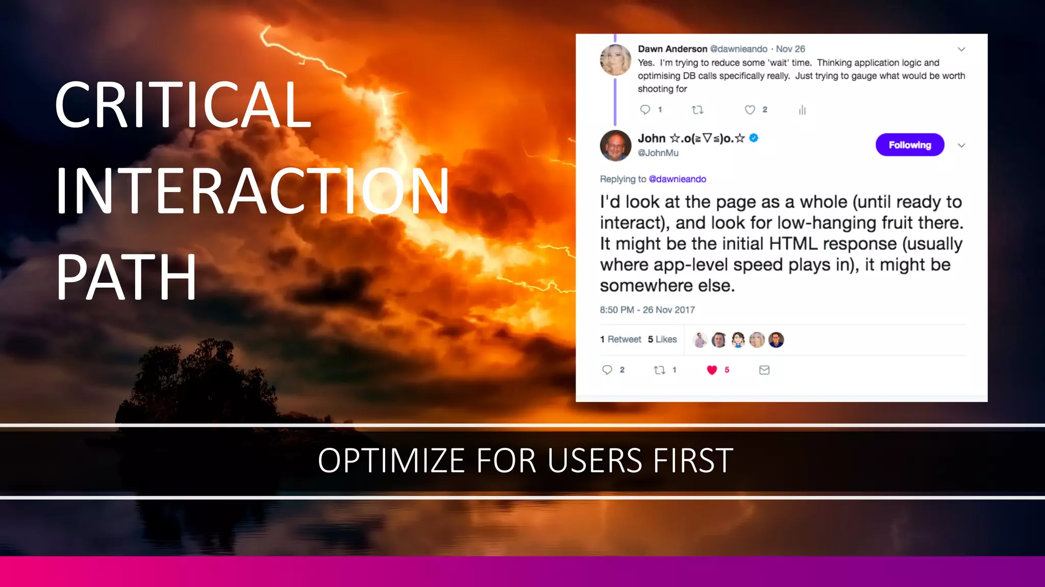 OPTIMIZE	
  FOR	
  USERS	
  FIRST
CRITICAL
INTERACTION
PATH
 