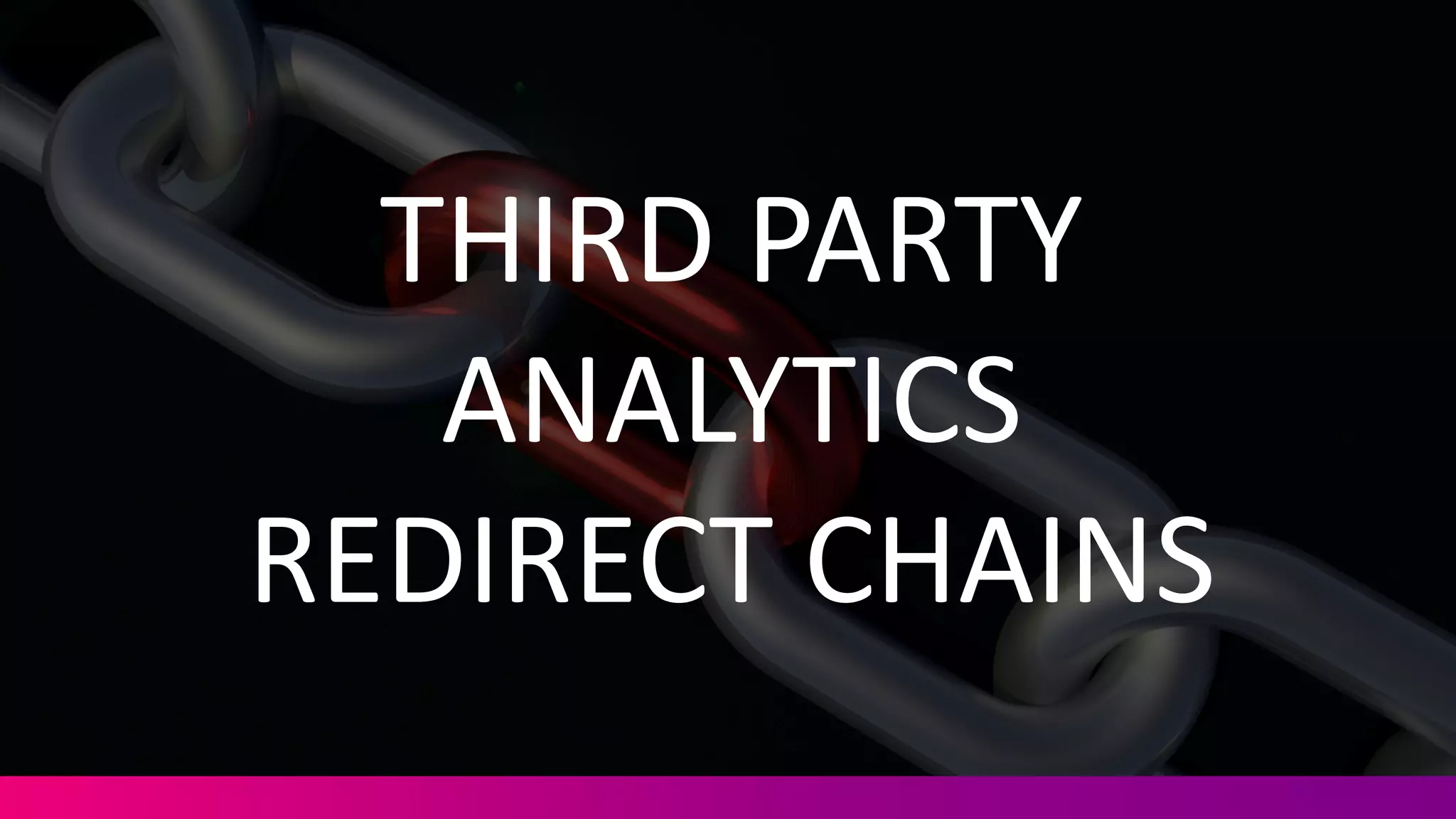 THIRD	
  PARTY	
  
ANALYTICS	
  
REDIRECT	
  CHAINS
 