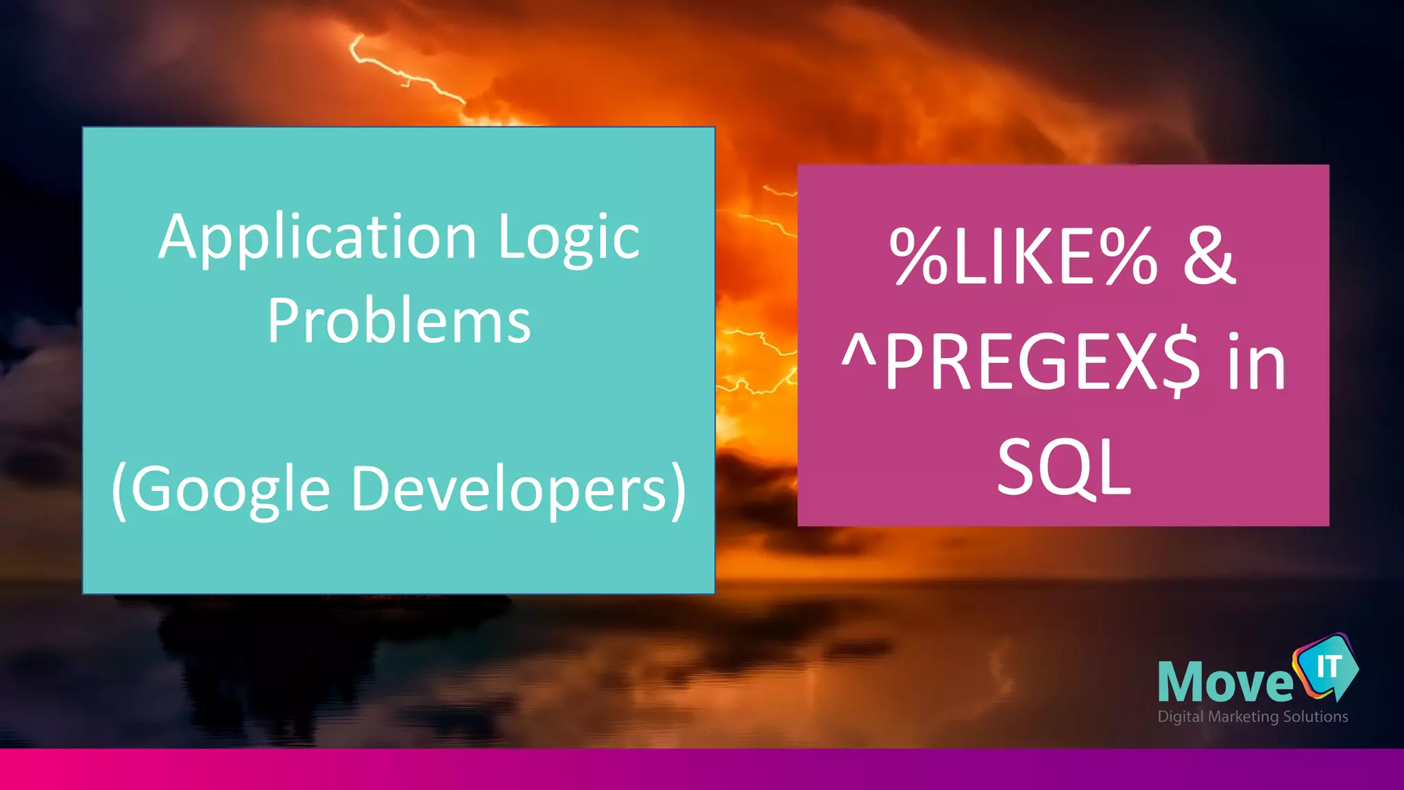 Optimize	
  &	
  Minimize	
  SQL	
  Queries
Application	
  Logic	
  
Problems
(Google	
  Developers)
%LIKE%	
  &	
  
^PREGEX$	
  in	
  
SQL
 