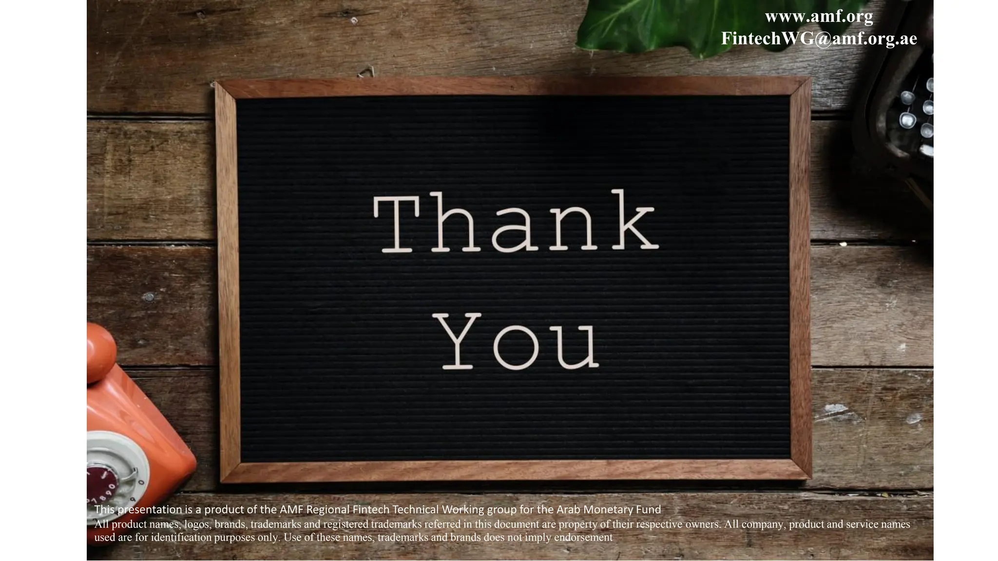 Conclusion
www.amf.org
FintechWG@amf.org.ae
This presentation is a product of the AMF Regional Fintech Technical Working group for the Arab Monetary Fund
All product names, logos, brands, trademarks and registered trademarks referred in this document are property of their respective owners. All company, product and service names
used are for identification purposes only. Use of these names, trademarks and brands does not imply endorsement
 