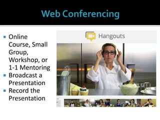  Online
Course, Small
Group,
Workshop, or
1-1 Mentoring
 Broadcast a
Presentation
 Record the
Presentation
 