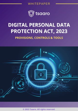 © 2023 Tsaaro. All rights reserved.
DIGITAL PERSONAL DATA
DIGITAL PERSONAL DATA
PROTECTION ACT, 2023
PROTECTION ACT, 2023
PROVISIONS, CONTROLS & TOOLS
 