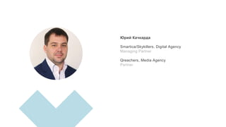 Юрий Качкарда
Smartica/Skykillers, Digital Agency
Managing Partner
Qreachers, Media Agency
Partner
 