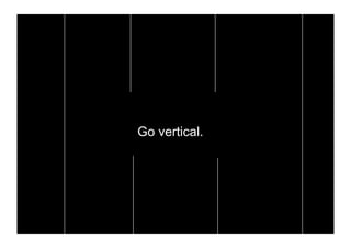 Go vertical.
 