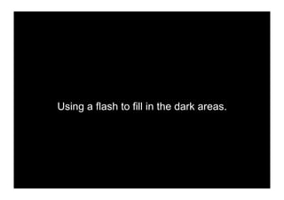 Using a flash to fill in the dark areas.
 