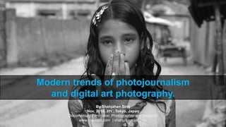 Modern trends of photojournalism
and digital art photography.
By Shahjahan Siraj
Nov, 2018. JPC, Tokyo, Japan
Documentary Filmmaker, Photographer and Designer
www.machizo.com | shahjahansiraj.com
1
11/27/18
 