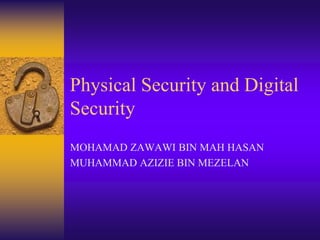 Physical Security and Digital
Security
MOHAMAD ZAWAWI BIN MAH HASAN
MUHAMMAD AZIZIE BIN MEZELAN
 