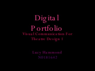 Visual Communication For Theatre Design 1 Lucy Hammond  N0181642 Digital Portfolio 