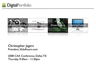 DigitalPortfolio




Christopher Jagers
President, SlideRoom.com

2008 CAA Conference, Dallas TX
Thursday 9:30am - 11:30pm