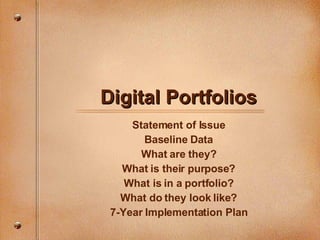 Digital Portfolios Statement of Issue Baseline Data What are they? What is their purpose? What is in a portfolio? What do they look like? 7-Year Implementation Plan 