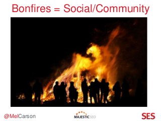 @MelCarson
Bonfires = Social/Community
 