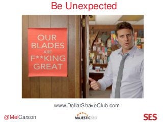 @MelCarson
Be Unexpected
www.DollarShaveClub.com
 