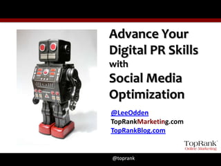 Advance Your
Digital PR Skills
with
Social Media
Optimization
@LeeOdden
TopRankMarketing.com
TopRankBlog.com


@toprank
 
