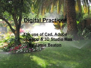 The use of Cad, Adobe Photoshop & 3D Studio Max By Jamie Beaton Digital Practices 