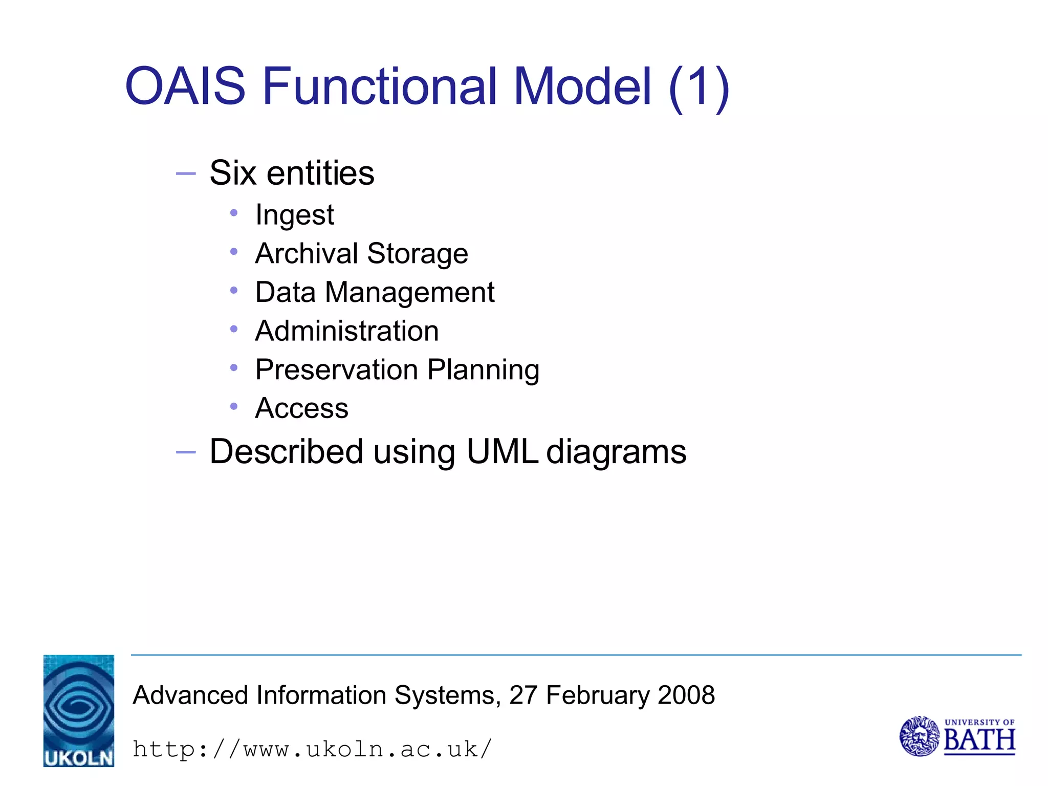 OAIS Functional Model (1) Six entities Ingest Archival Storage Data Management Administration Preservation Planning Access Described using UML diagrams 