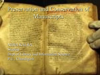 Preservation and Conservation of Manuscripts NEHA KALRA Student Dept.of Library and Information Science P.U., Chandigarh 