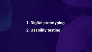 1. Digital prototyping
2. Usability testing
 
