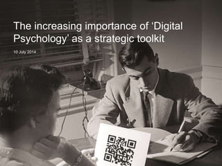 The increasing importance of ‘Digital
Psychology’ as a strategic toolkit
10 July 2014
 
