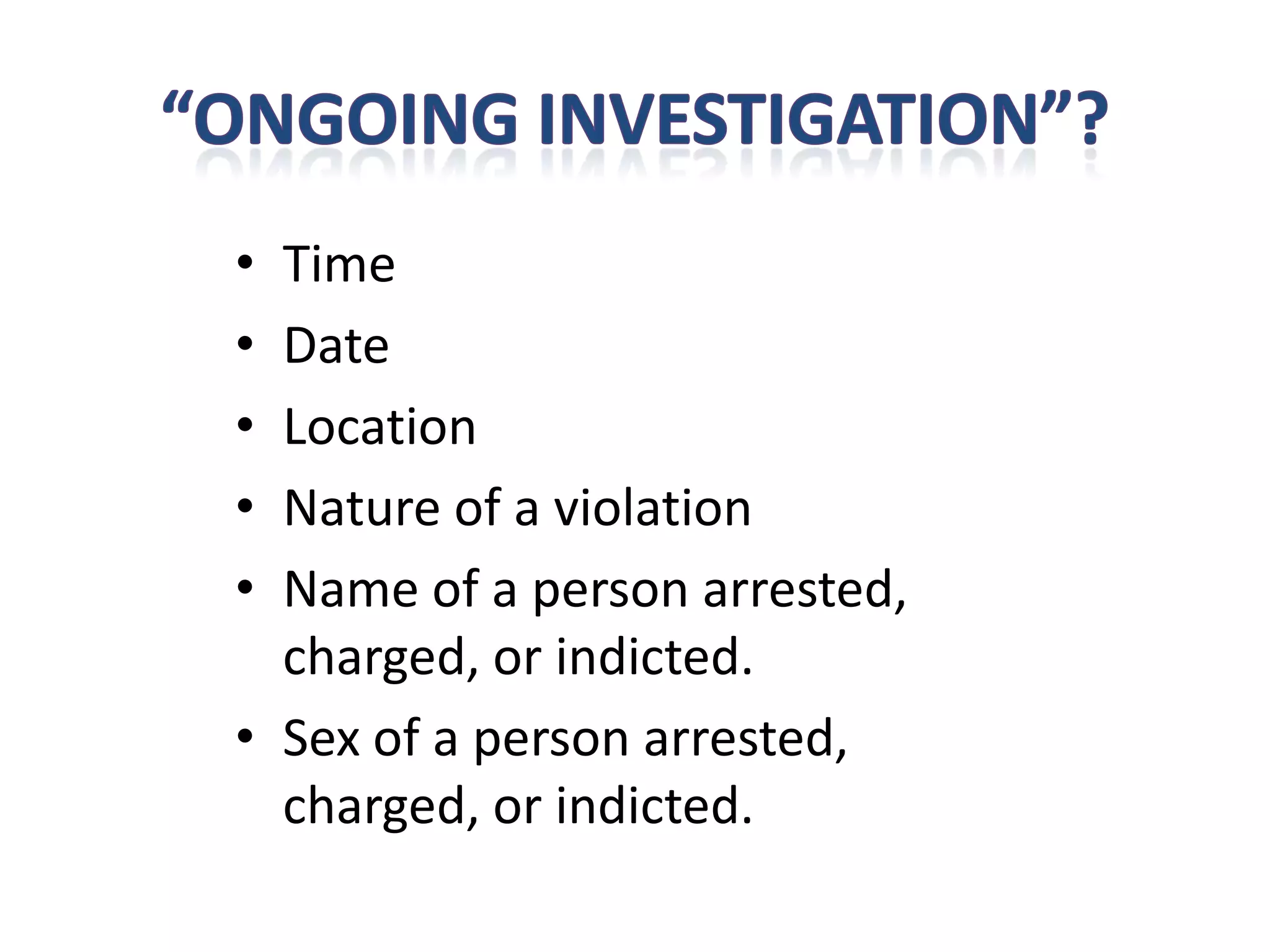 • Time
• Date
• Location
• Nature of a violation
• Name of a person arrested,
  charged, or indicted.
• Sex of a person arrested,
  charged, or indicted.
 