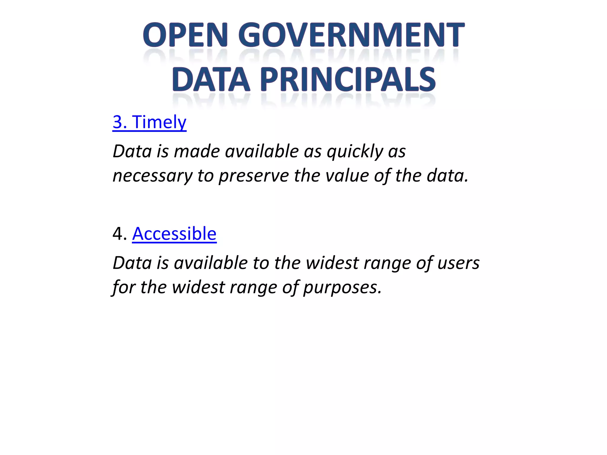 3. Timely
Data is made available as quickly as
necessary to preserve the value of the data.

4. Accessible
Data is available to the widest range of users
for the widest range of purposes.
 