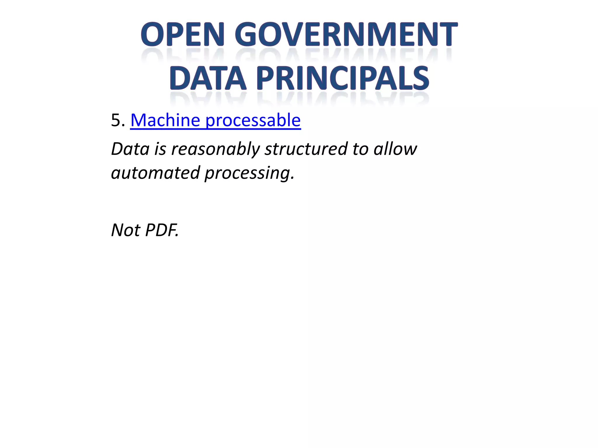 5. Machine processable
Data is reasonably structured to allow
automated processing.

Not PDF.
 
