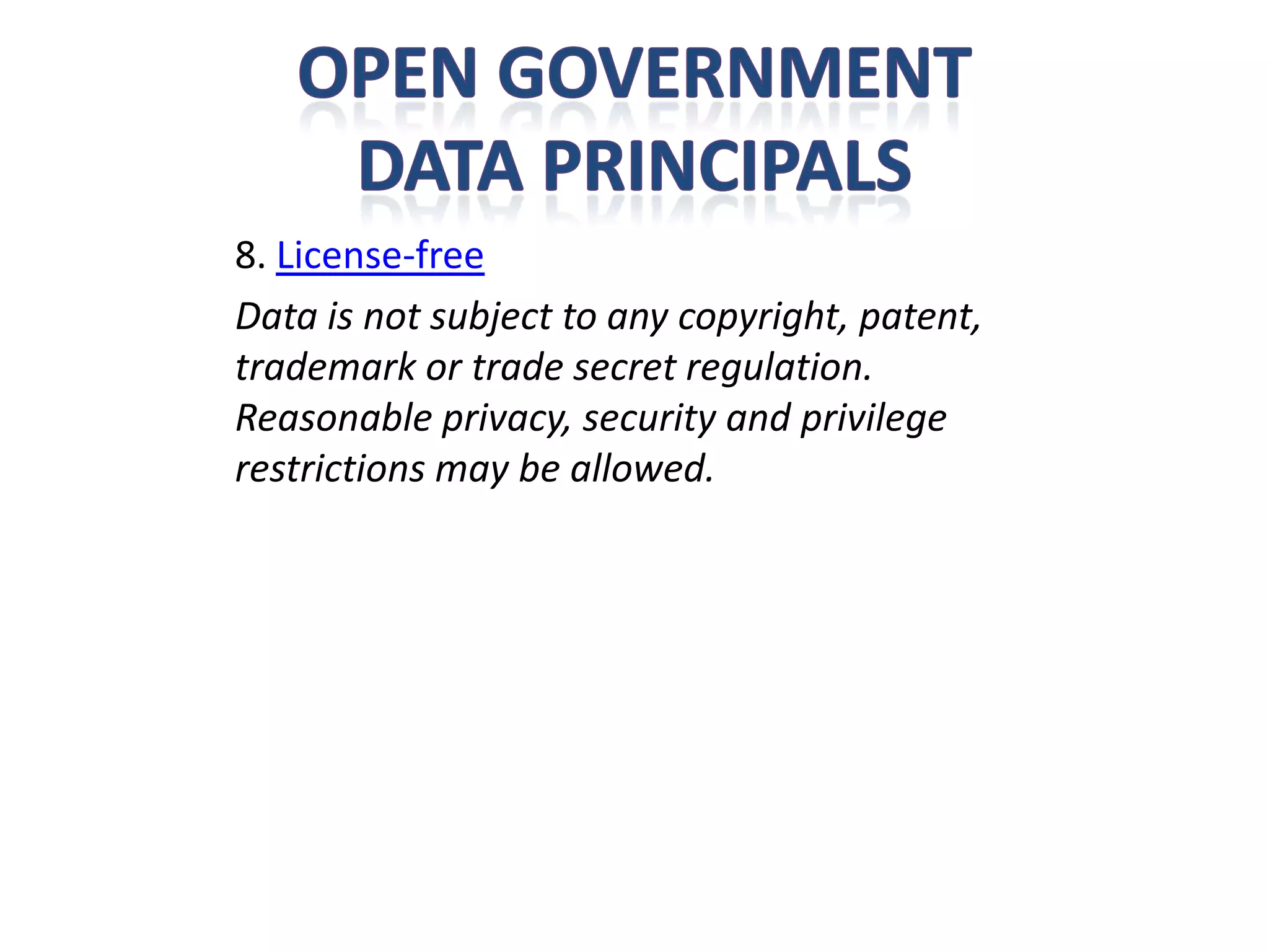 8. License-free
Data is not subject to any copyright, patent,
trademark or trade secret regulation.
Reasonable privacy, security and privilege
restrictions may be allowed.
 