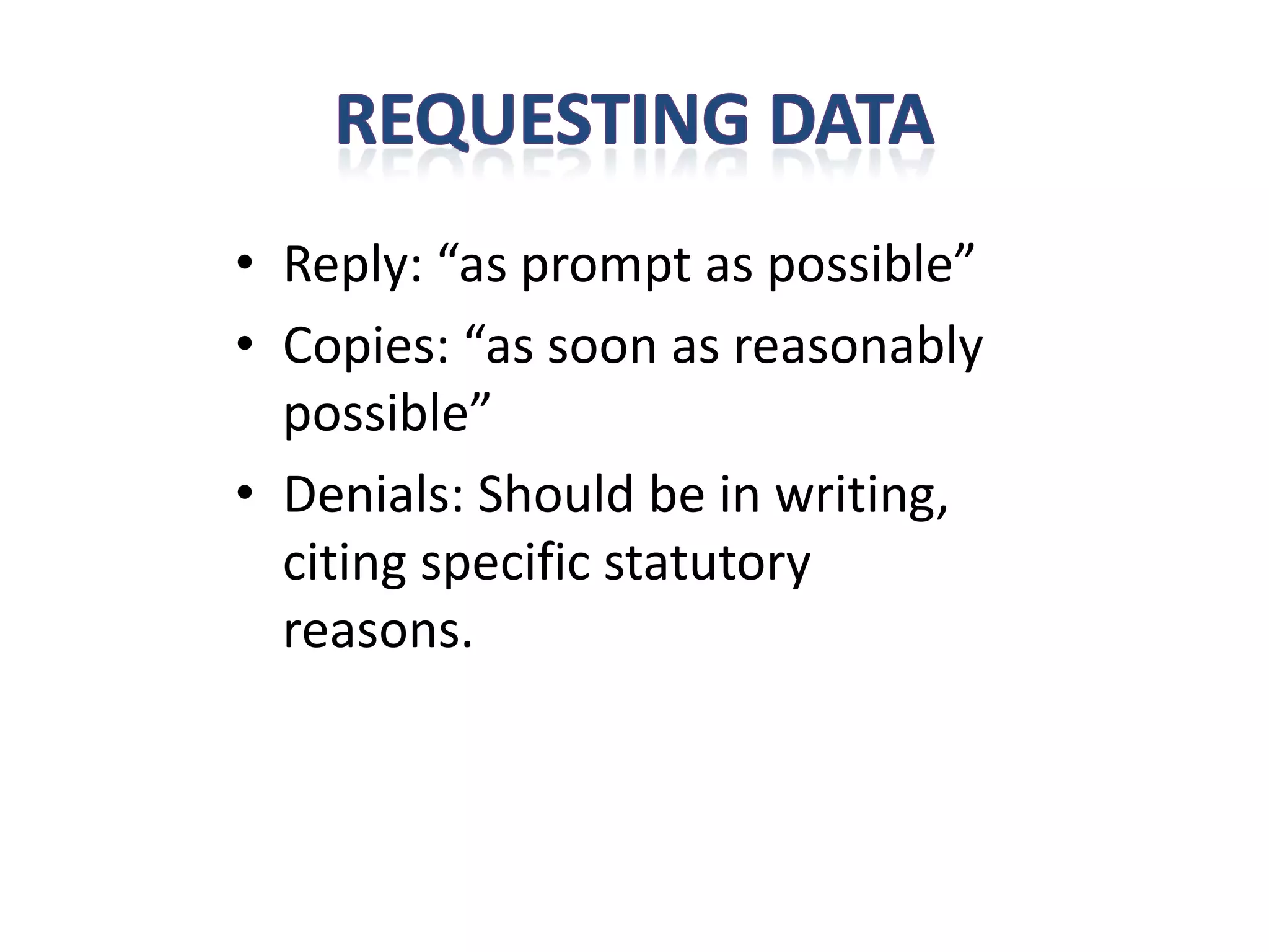 • Reply: “as prompt as possible”
• Copies: “as soon as reasonably
  possible”
• Denials: Should be in writing,
  citing specific statutory
  reasons.
 
