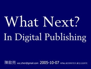 What Next?
In Digital Publishing

陳啟亮   xxc.chen@gmail.com   2005-10-07   NTNU.資訊學研究所.數位出版研究