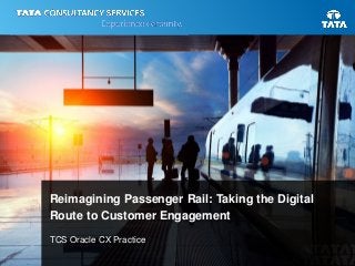 1
Reimagining Passenger Rail: Taking the Digital
Route to Customer Engagement
TCS Oracle CX Practice
 