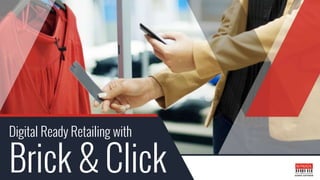 Digital Ready Retailing with
Brick & Click
 