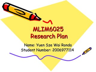 MLIM6025  Research Plan Name: Yuen Sze Wai Ronda Student Number: 2006977114  