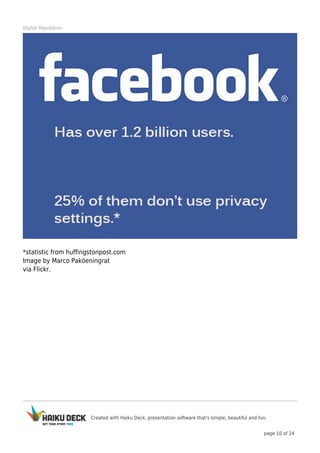 Created with Haiku Deck, presentation software that's simple, beautiful and fun.
page 10 of 24
Digital Reputation
*statistic from huffingstonpost.com
Image by Marco Paköeningrat
via Flickr.
 
