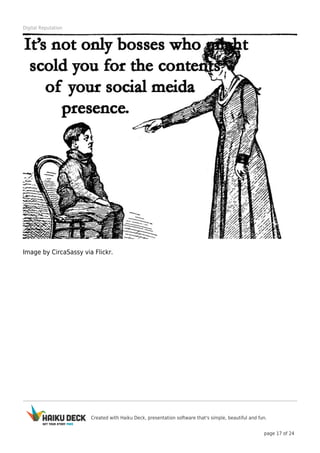 Created with Haiku Deck, presentation software that's simple, beautiful and fun.
page 17 of 24
Digital Reputation
Image by CircaSassy via Flickr.
 