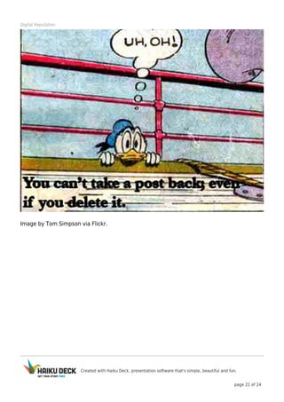 Created with Haiku Deck, presentation software that's simple, beautiful and fun.
page 21 of 24
Digital Reputation
Image by Tom Simpson via Flickr.
 