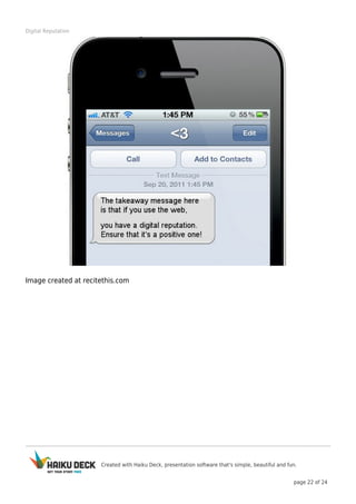 Created with Haiku Deck, presentation software that's simple, beautiful and fun.
page 22 of 24
Digital Reputation
Image created at recitethis.com
 