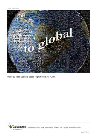 Created with Haiku Deck, presentation software that's simple, beautiful and fun.
page 8 of 24
Digital Reputation
Image by Nasa Goddard Space Flight Centre via FLickr
 