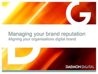 Managing your brand reputation Aligning your organisations digital brand 