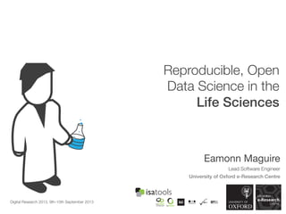 Reproducible, Open
Data Science in the
Life Sciences
Digital Research 2013, 9th-10th September 2013
Eamonn Maguire
Lead Software Engineer
University of Oxford e-Research Centre
 