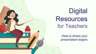 Digital
Resources
for Teachers
Here is where your
presentation begins
 